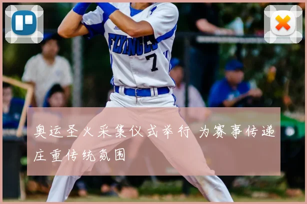 奥运圣火采集仪式举行 为赛事传递庄重传统氛围