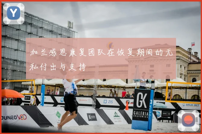 加兰感恩康复团队在恢复期间的无私付出与支持