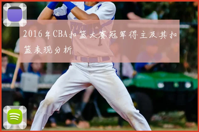 2016年CBA扣篮大赛冠军得主及其扣篮表现分析