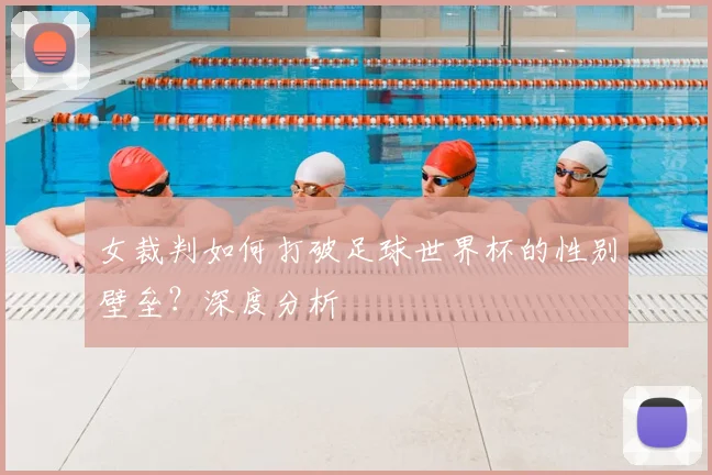 女裁判如何打破足球世界杯的性别壁垒？深度分析
