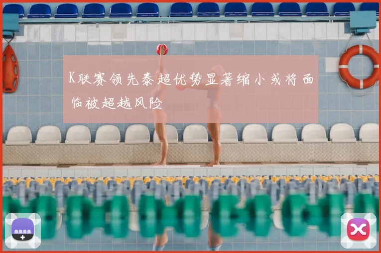 K联赛领先泰超优势显著缩小或将面临被超越风险
