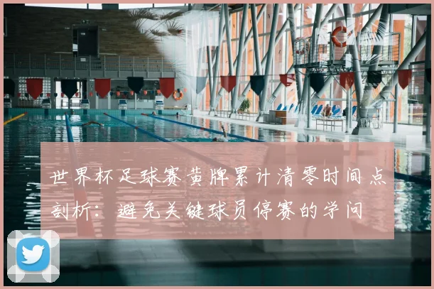 世界杯足球赛黄牌累计清零时间点剖析：避免关键球员停赛的学问