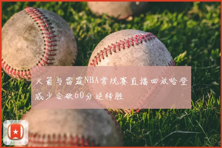 火箭与雷霆NBA常规赛直播回放哈登威少合砍60分逆转胜