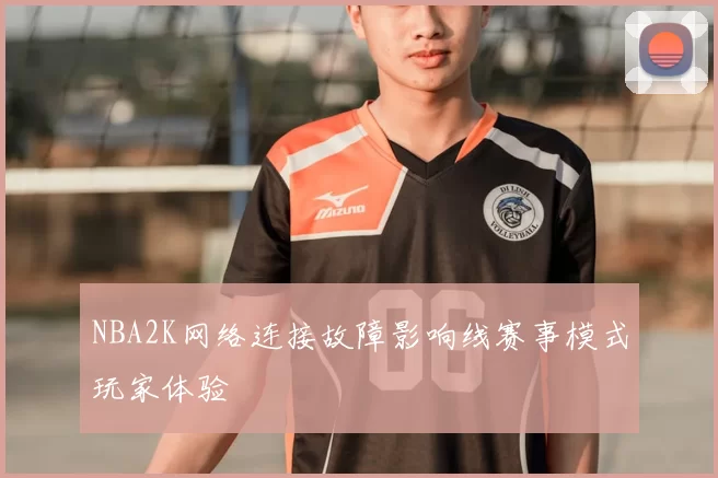 NBA2K网络连接故障影响线赛事模式玩家体验