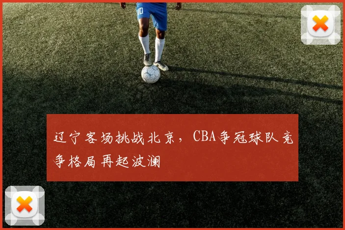 辽宁客场挑战北京，CBA争冠球队竞争格局再起波澜