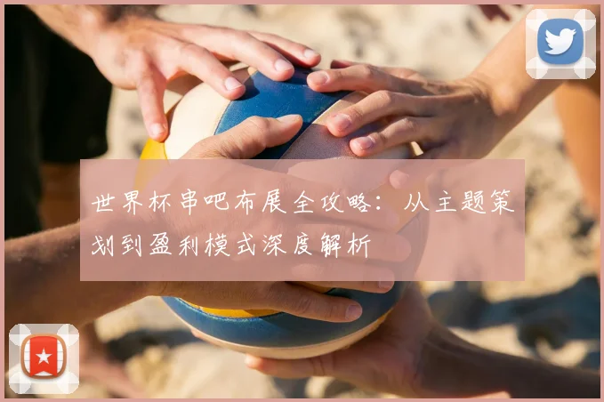 世界杯串吧布展全攻略：从主题策划到盈利模式深度解析