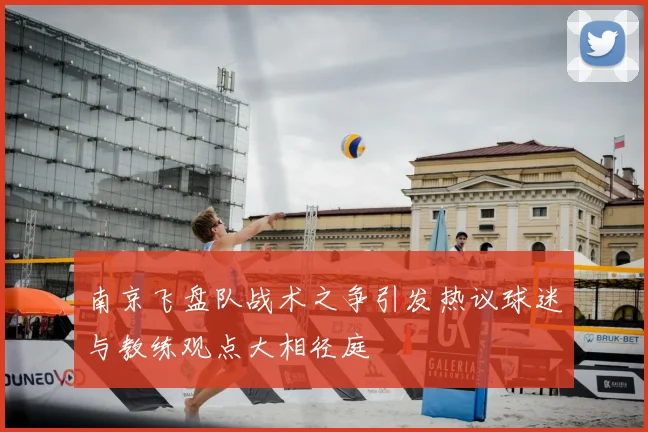 南京飞盘队战术之争引发热议球迷与教练观点大相径庭