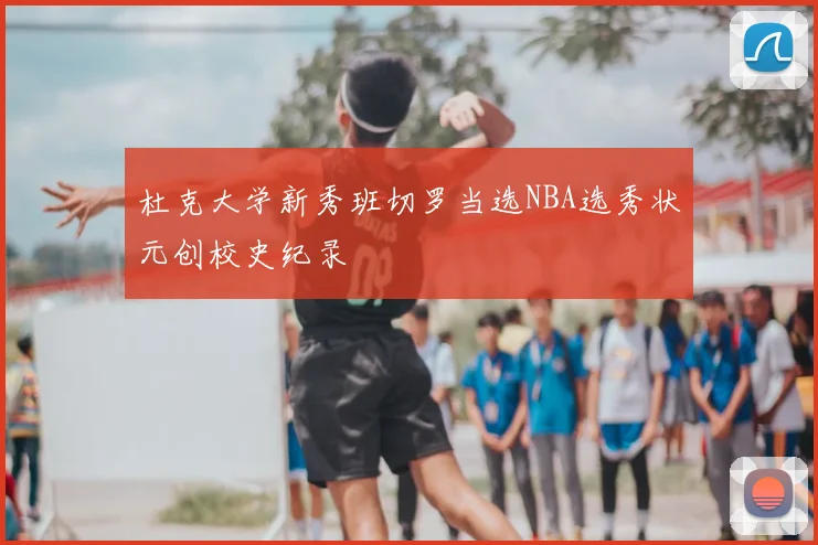 杜克大学新秀班切罗当选NBA选秀状元创校史纪录