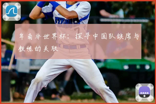 年南非世界杯：探寻中国队缺席与教练的关联