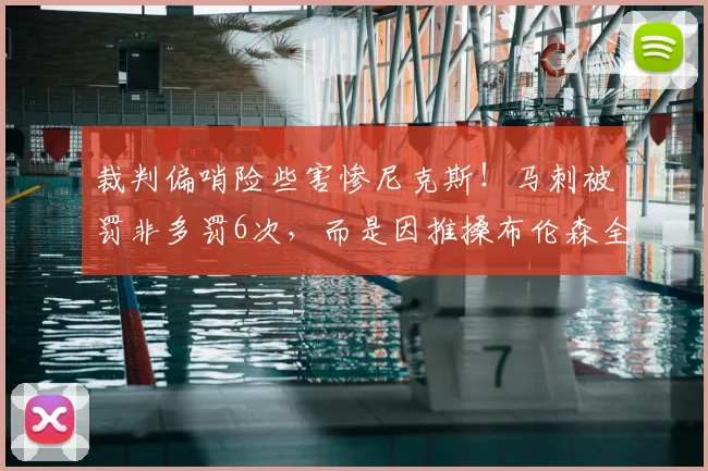 裁判偏哨险些害惨尼克斯！马刺被罚非多罚6次，而是因推搡布伦森全场皆有_比赛_罚球_雷霆