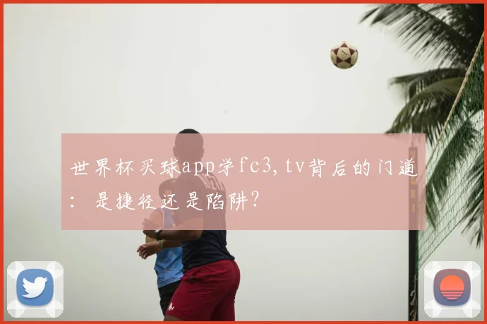 世界杯买球app学fc3,tv背后的门道:是捷径还是陷阱?