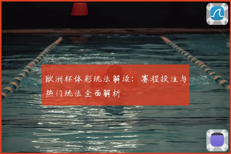 欧洲杯体彩玩法解读：赛程投注与热门玩法全面解析