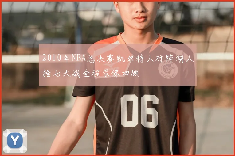 2010年NBA总决赛凯尔特人对阵湖人抢七大战全程录像回顾