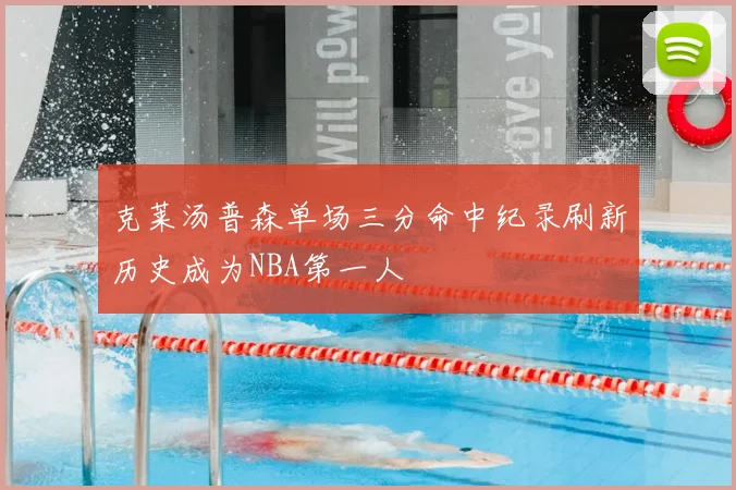 克莱汤普森单场三分命中纪录刷新历史成为NBA第一人