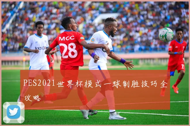 PES2021世界杯模式一球制胜技巧全攻略