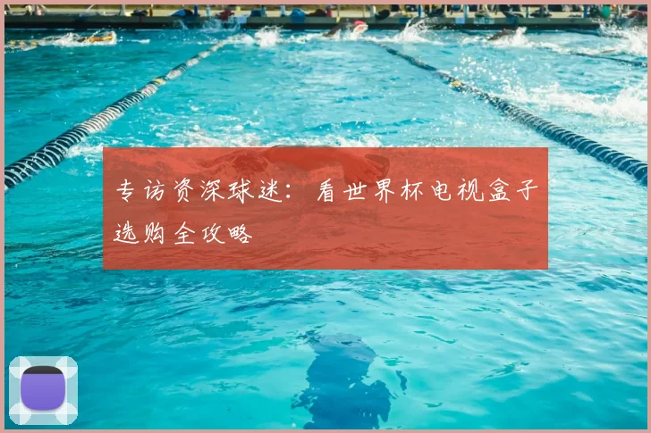 专访资深球迷：看世界杯电视盒子选购全攻略