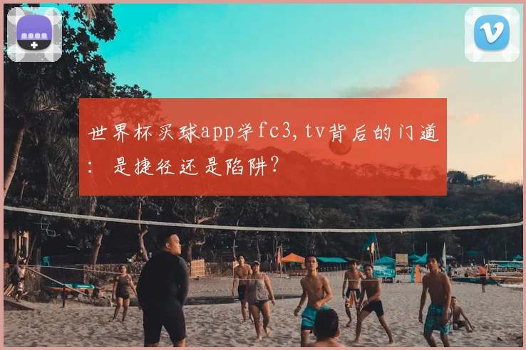 世界杯买球app学fc3,tv背后的门道:是捷径还是陷阱?
