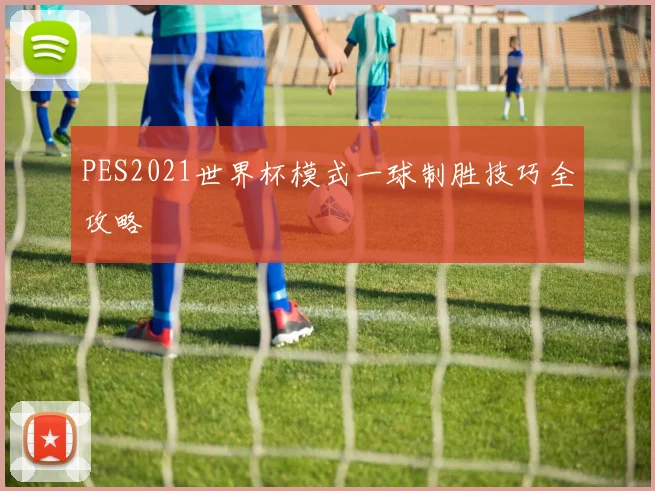 PES2021世界杯模式一球制胜技巧全攻略