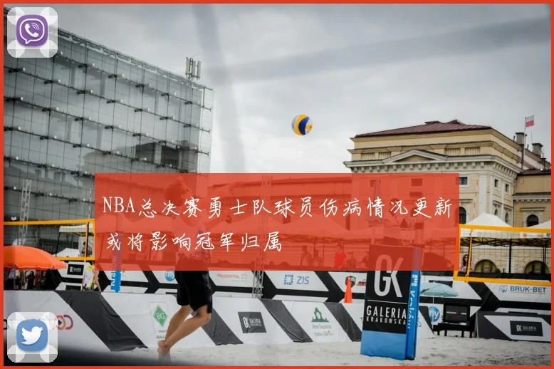 NBA总决赛勇士队球员伤病情况更新或将影响冠军归属