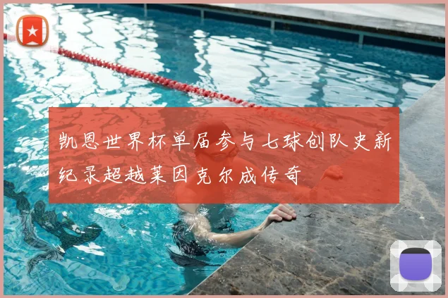 凯恩世界杯单届参与七球创队史新纪录超越莱因克尔成传奇
