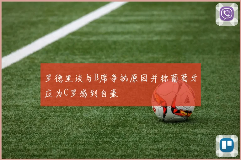 罗德里谈与B席争执原因并称葡萄牙应为C罗感到自豪